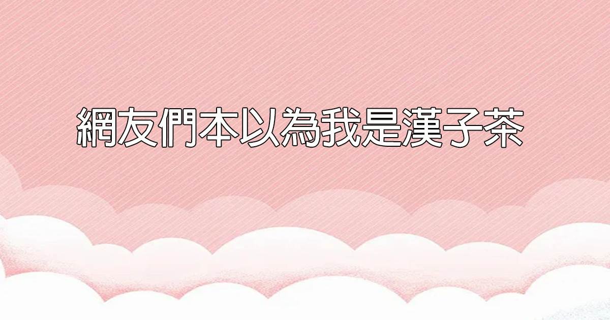 網友們本以為我是漢子茶