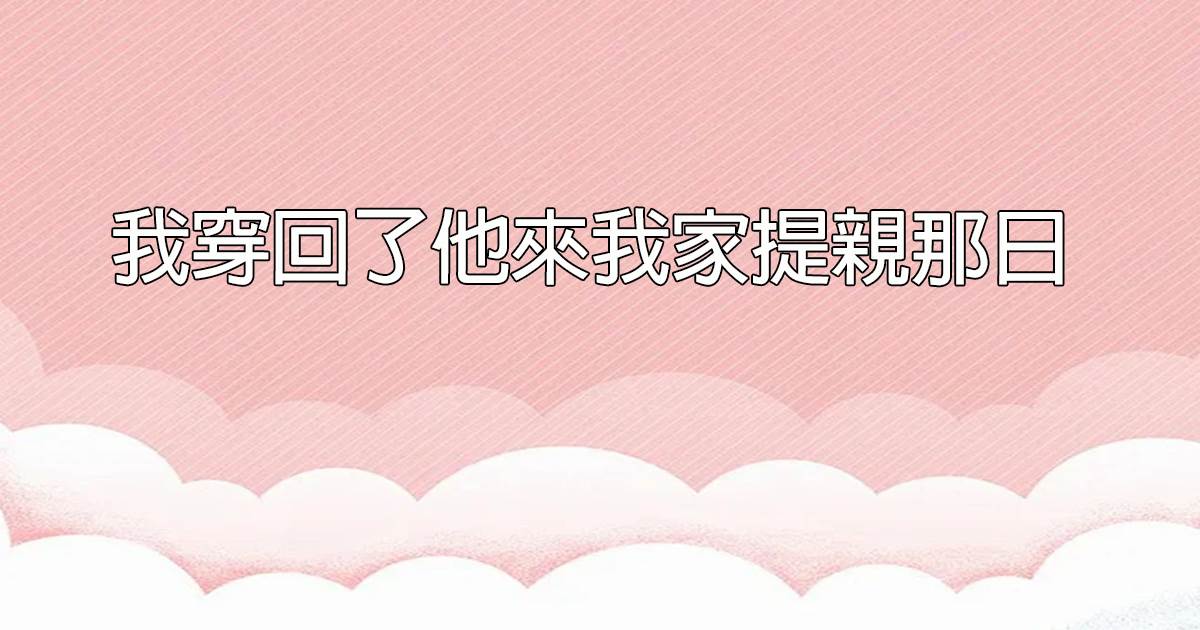 我穿回了他來我家提親那日