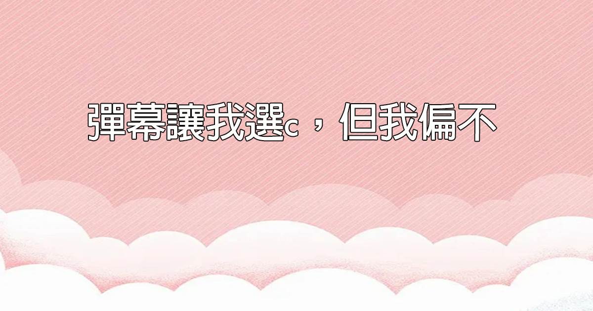 彈幕讓我選c，但我偏不