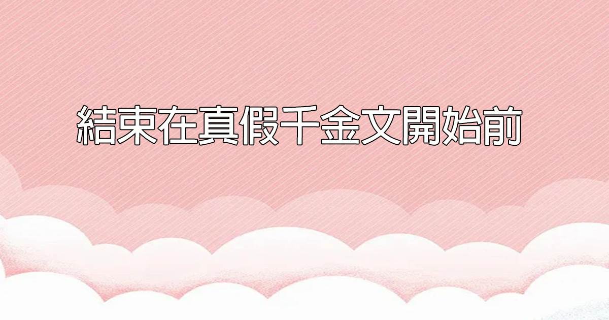 結束在真假千金文開始前