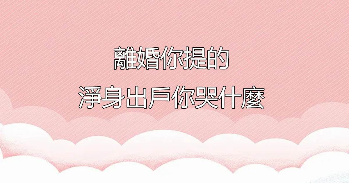 離婚你提的，淨身出戶你哭什麼