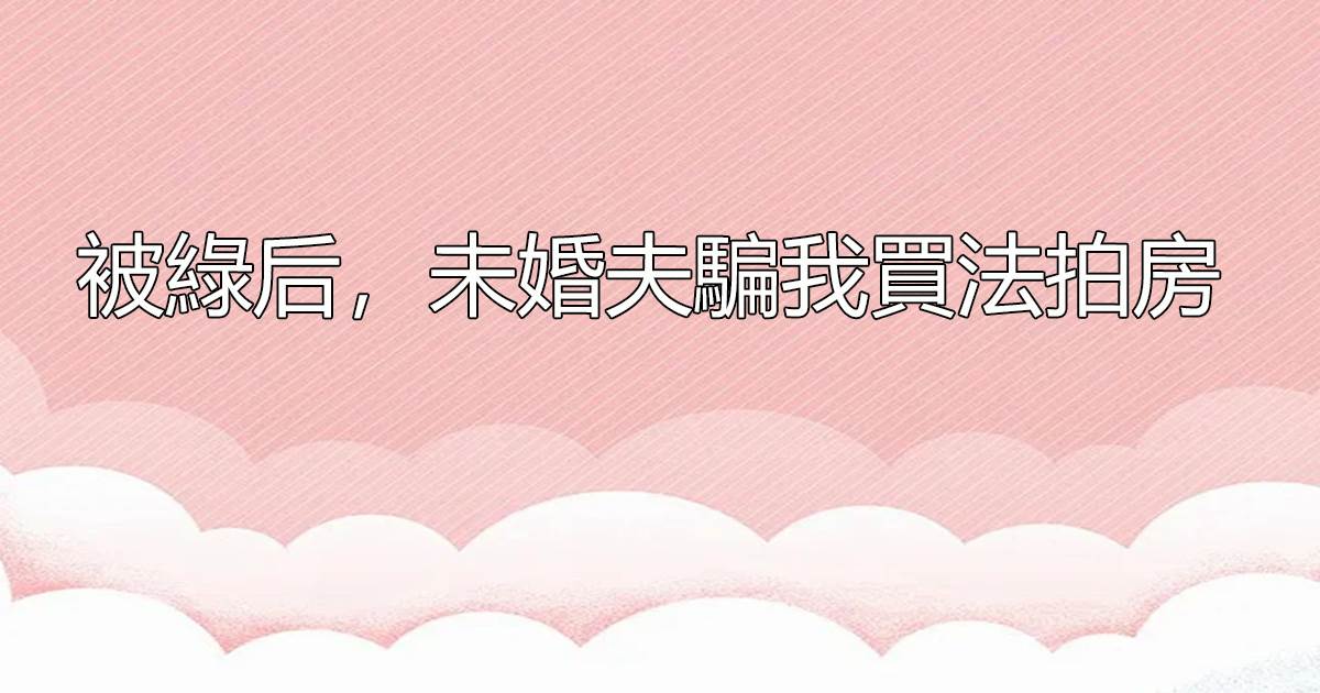 被綠後，未婚夫騙我買法拍房