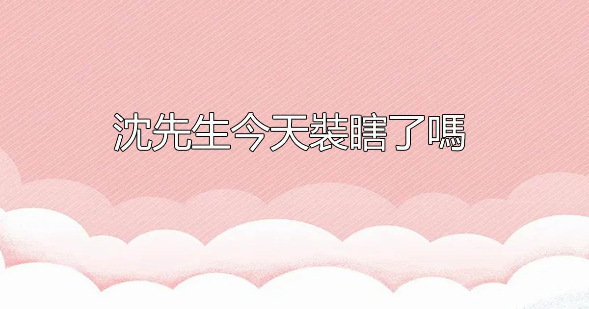 沈先生今天裝瞎了嗎