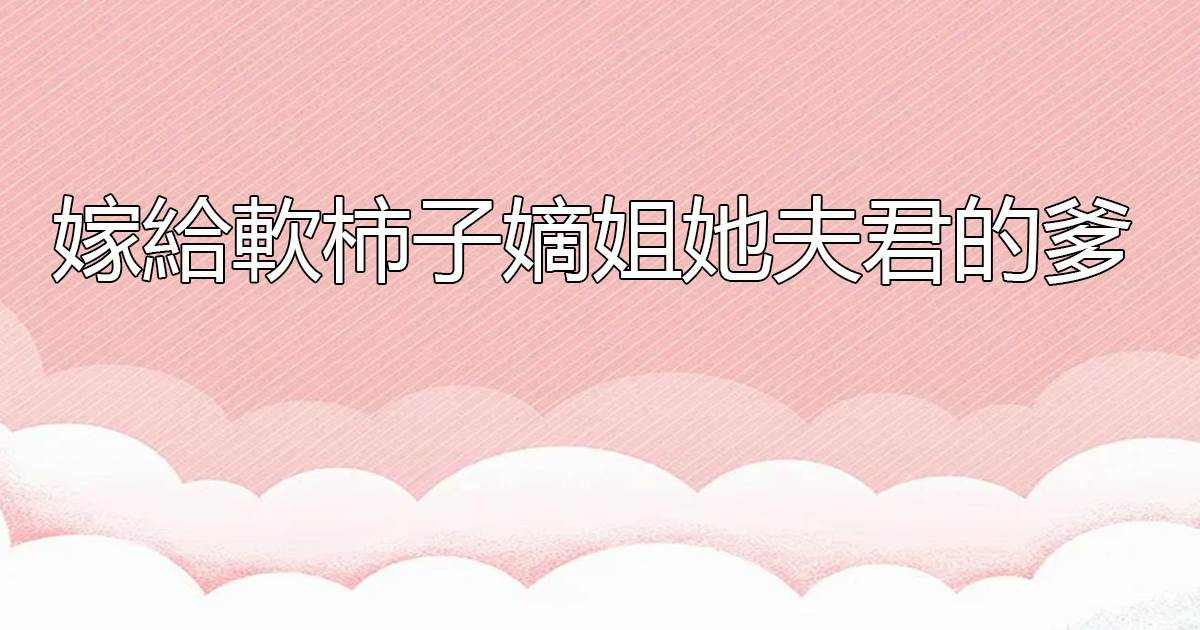 嫁給軟柿子嫡姐她夫君的爹