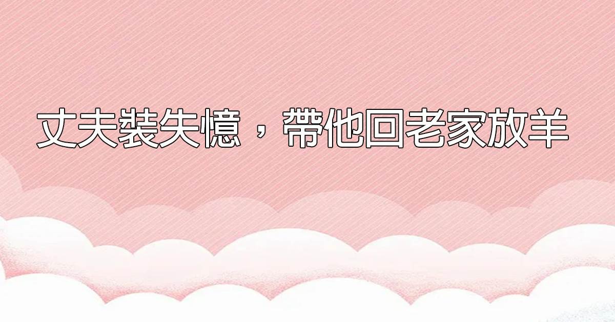 丈夫裝失憶，帶他回老家放羊